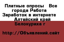 Платные опросы - Все города Работа » Заработок в интернете   . Алтайский край,Белокуриха г.